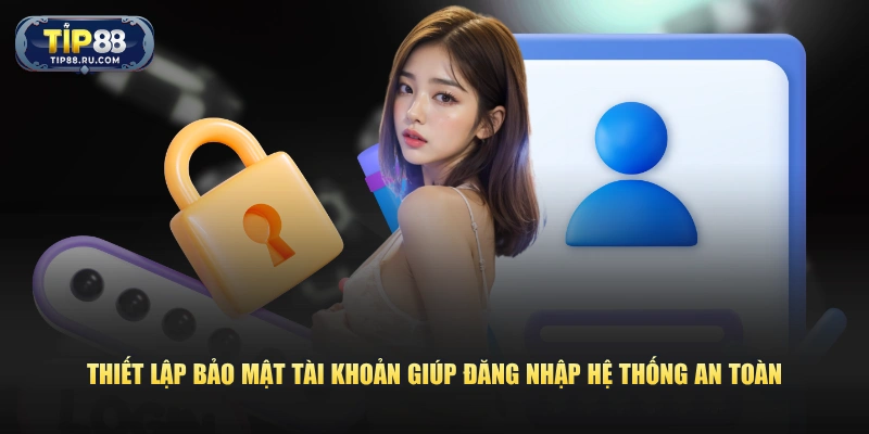Thiết lập bảo mật tài khoản giúp đăng nhập hệ thống an toàn 